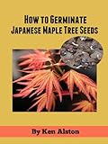 How To Germinate Japanese Maple Seeds Growing Japanese Maple Trees Book 1 English Edition