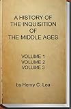 A History Of The Inquisition Of The Middle Ages Complete Volume 1 2 And 3