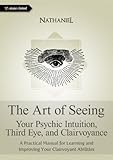The Art Of Seeing Your Psychic Intuition Third Eye And Clairvoyance A Practical Manual For Learning And Improving Your Clairvoyant Abilities English Edition