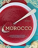 Morocco A Culinary Journey With Recipes From The Spicescented Markets Of Marrakech To The Datefilled Oasis Of Zagora