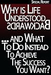 Why Is Life Understood Backwards And What To Do Instead To Achieve The Success You Want