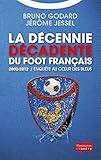 La D%C3%A9cennie D%C3%A9cadente Du Foot Fran%C3%A7ais: 2002 2012 : Enqu%C3%AAte Au C%C5%93ur Des Bleus