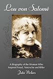 Lou Von Salome A Biography Of The Woman Who Inspired Freud Nietzsche And Rilke English Edition