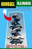 Oddball Illinois A Guide To 450 Really Strange Places Oddball Series English Edition