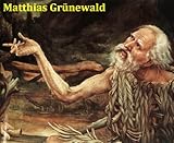 112 Color Paintings Of Matthias Grnewald German Renaissance Painter C 1470 August 31 1528 English Edition