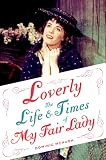 Loverly The Life And Times Of My Fair Lady Broadway Legacies English Edition