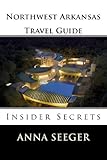 Northwest Arkansas Travel Guide Insider Secrets Bentonville Rogers Fayetteville Eureka Springs Book 1