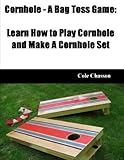 Cornhole A Bag Toss Game Learn How To Play Cornhole And Make A Cornhole Set English Edition