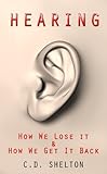 Hearing Loss Hearing How We Lose It How We Get It Back Book 1 English Edition
