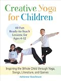 Creative Yoga For Children Inspiring The Whole Child Through Yoga Songs Literature And Games English Edition