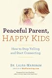 Peaceful Parent Happy Kids How To Stop Yelling And Start Connecting The Peaceful Parent Series