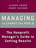 Managing To Change The World The Nonprofit Managers Guide To Getting Results English Edition