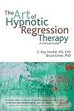 The Art Of Hypnotic Regression Therapy A Clinical Guide English Edition