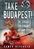 Take Budapest The Struggle For Hungary Autumn 1944 English Edition