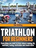 Triathlon For Beginners Everything You Need To Know About Training Nutrition Kit Motivation Racing And Much More