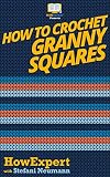 How To Crochet Granny Squares Your Step By Step Guide To Crocheting Granny Squares English Edition