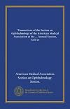Transactions of the Section on Ophthalmology of the American Medical Association at the ... Annual Session, held at San Francisco (1950)