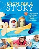 Show Me A Story 40 Craft Projects And Activities To Spark Childrens Storytelling English Edition