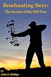 Bowhunting Deer The Secrets Of The Pse Pros English Edition