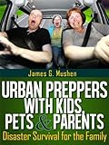 Disaster Preparedness Urban Preppers With Kids Pets Parents Disaster Survival For The Family English Edition