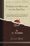 Stories And Ballads Of The Far Past Translated From The Norse Icelandic And Faroese With Introductions And Notes Classic Reprint