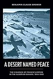 A Desert Named Peace The Violence Of Frances Empire In The Algerian Sahara 18441902 History And Society Of The Modern Middle East