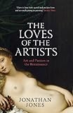 The Loves Of The Artists Art And Passion In The Renaissance English Edition