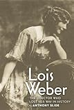 Lois Weber The Director Who Lost Her Way In History English Edition