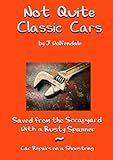 Not Quite Classic Cars Saved From The Scrapyard With A Rusty Spanner Car Repairs On A Shoestring English Edition