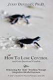 How To Lose Control And Gain Emotional Freedom Embracing The Dark Emotions Through Integrative Mindful Exposure English Edition
