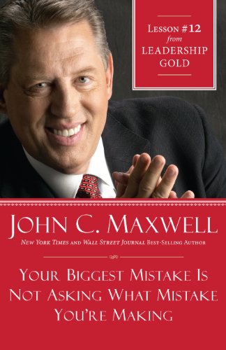Your Biggest Mistake Is Not Asking What Mistake You\'re Making: Lesson 12 from Leadership Gold book cover
