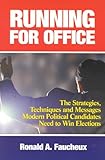 Running For Office The Strategies Techniques And Messages Modern Political Candidates Need To Win Elections English Edition