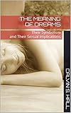 The Meaning Of Dreams Their Symbolism And Their Sexual Implications English Edition
