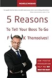5 Reasons To Tell Your Boss To Go Fk Themselves How Positive Psychology Can Help You Get What You Want English Edition