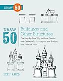 Draw 50 Buildings And Other Structures The Stepbystep Way To Draw Castles And Cathedrals Skyscrapers And Bridges And So Much More English Edition