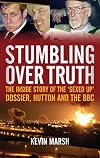Stumbling Over Truth : The Inside Story and the 'Sexed Up' Dossier, Hutton and the BBC