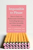 Impossible To Please How To Deal With Perfectionist Coworkers Controlling Spouses And Other Incredibly Critical People English Edition