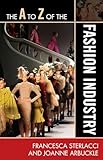 The A to Z of the Fashion Industry (The A to Z Guide Series Book 96)