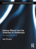 Literary Ghosts From The Victorians To Modernism The Haunting Interval Routledge Studies In Twentiethcentury Literature Book 27 English Edition