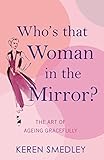 Whos That Woman In The Mirror The Art Of Ageing Gracefully English Edition
