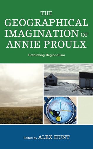 The Geographical Imagination of Annie Proulx: Rethinking Regionalism book cover