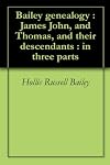 Bailey genealogy James, John, and Thomas, and their descendants : in 3 parts