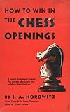 How To Win In The Chess Openings A Noted Champion Reveals The Secrets Of Seizing And Holding The Initiative English Edition