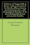 A History Of Coggeshall In Essex With An Account Of Its Church Abbey Manors Ancient Houses C And Biographical Sketches Of Its Most Distinguished Men And Ancient Families English Edition