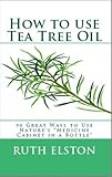How To Use Tea Tree Oil 90 Great Ways To Use Natures Medicine Cabinet In A Bottle Acne Boils Head Lice Nail Fungus Ringworm Skin Tags Health Dilutions And Lots More What Is Book 2