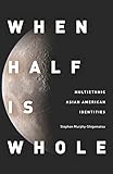 When Half Is Whole Multiethnic Asian American Identities English Edition