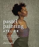 Pastel Painting Atelier Essential Lessons In Techniques Practices And Materials English Edition