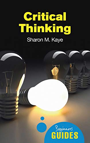 Critical Thinking: A Beginner's Guide (By: Sharon Kaye) cover