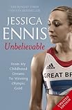 Jessica Ennis Unbelievable From My Childhood Dreams To Winning Olympic Gold The Life Story Of Team Gbs Olympic Golden Girl English Edition