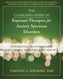 The Clinicians Guide To Exposure Therapies For Anxiety Spectrum Disorders Integrating Techniques And Applications From Cbt Dbt And Act English Edition